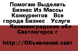  Помогаю Выделить Бизнес Из Массы Конкурентов - Все города Бизнес » Услуги   . Калининградская обл.,Светлогорск г.